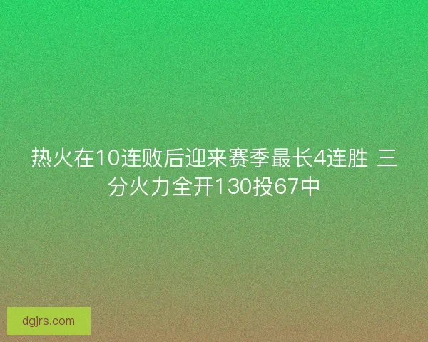 热火在10连败后迎来赛季最长4连胜 三分火力全开130投67中