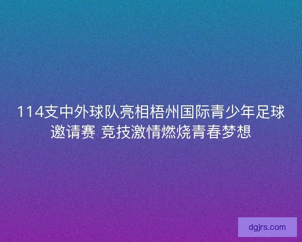 114支中外球队亮相梧州国际青少年足球邀请赛 竞技激情燃烧青春梦想