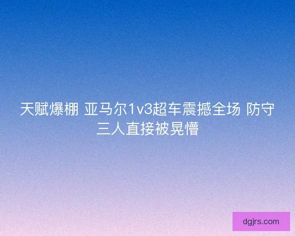 天赋爆棚 亚马尔1v3超车震撼全场 防守三人直接被晃懵 天赋爆棚 亚马尔1v3超车震撼全场 防守三人直接被晃懵