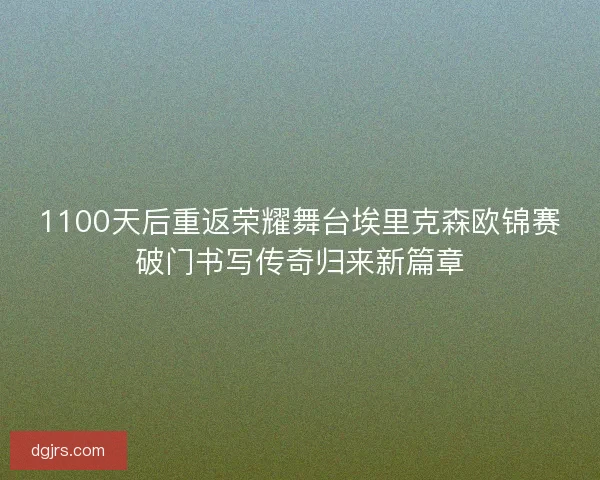 1100天后重返荣耀舞台埃里克森欧锦赛破门书写传奇归来新篇章