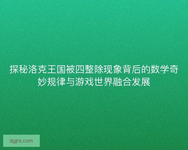探秘洛克王国被四整除现象背后的数学奇妙规律与游戏世界融合发展