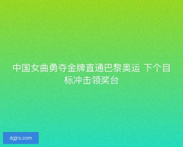 中国女曲勇夺金牌直通巴黎奥运 下个目标冲击领奖台