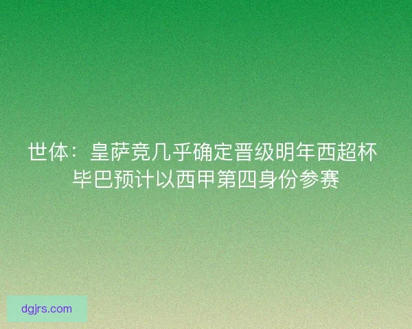 世体:皇萨竞几乎确定晋级明年西超杯 毕巴预计以西甲第四身份参赛 世体:皇萨竞几乎确定晋级明年西超杯 毕巴预计以西甲第四身份参赛