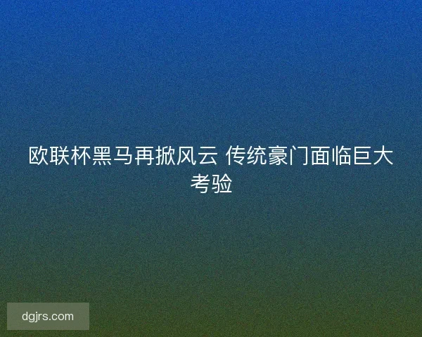 欧联杯黑马再掀风云 传统豪门面临巨大考验