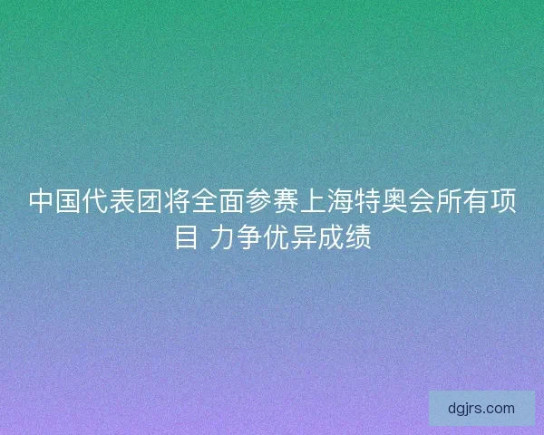 中国代表团将全面参赛上海特奥会所有项目 力争优异成绩 中国代表团将全面参赛上海特奥会所有项目 力争优异成绩